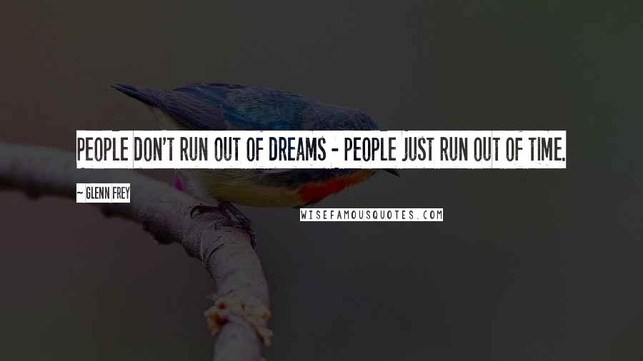 Glenn Frey Quotes: People don't run out of dreams - people just run out of time.