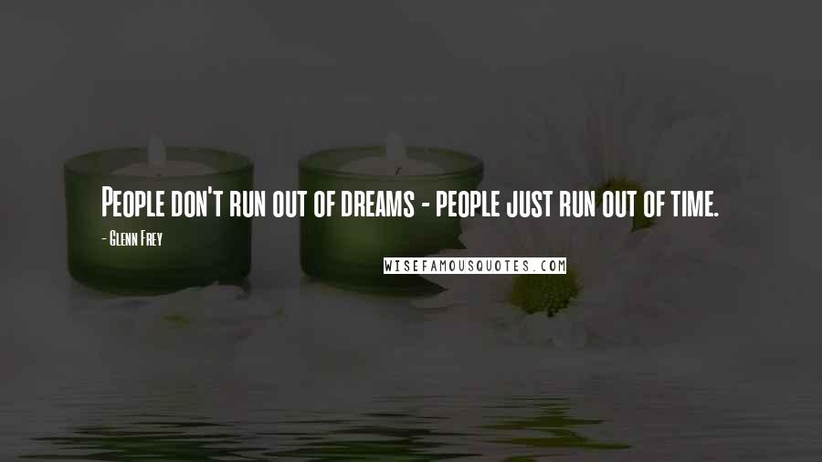 Glenn Frey Quotes: People don't run out of dreams - people just run out of time.