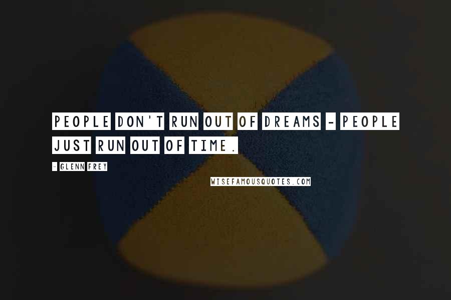 Glenn Frey Quotes: People don't run out of dreams - people just run out of time.