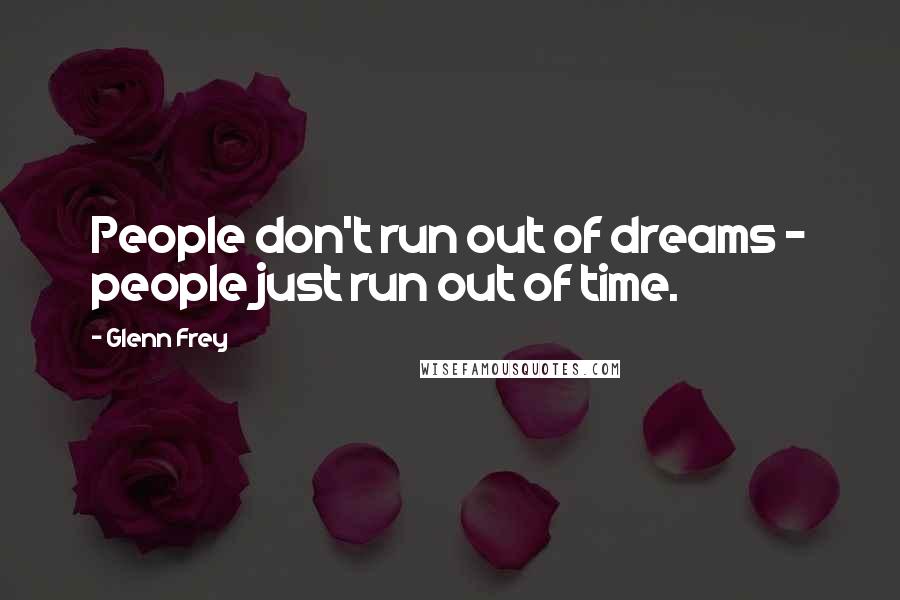 Glenn Frey Quotes: People don't run out of dreams - people just run out of time.