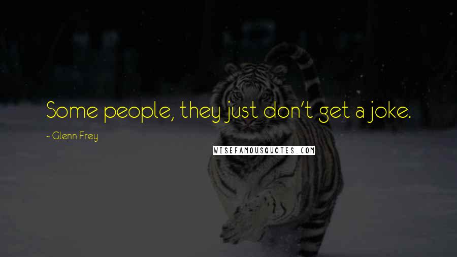 Glenn Frey Quotes: Some people, they just don't get a joke.