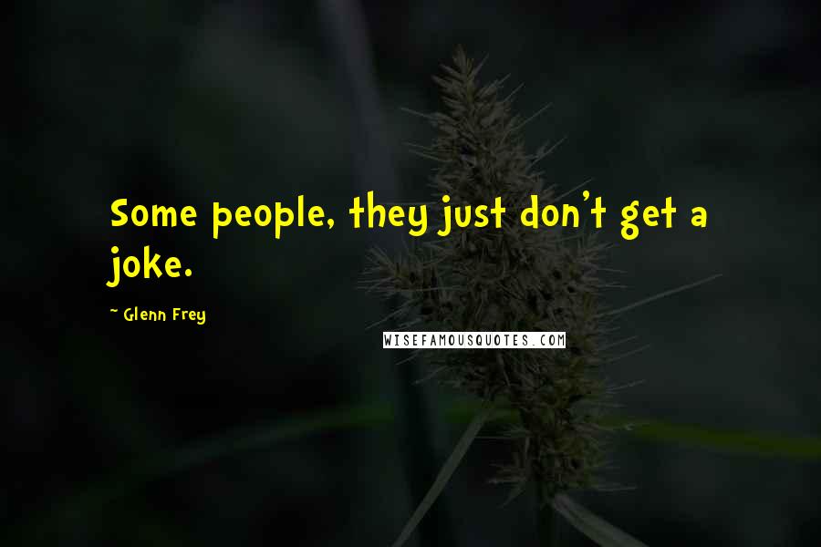 Glenn Frey Quotes: Some people, they just don't get a joke.