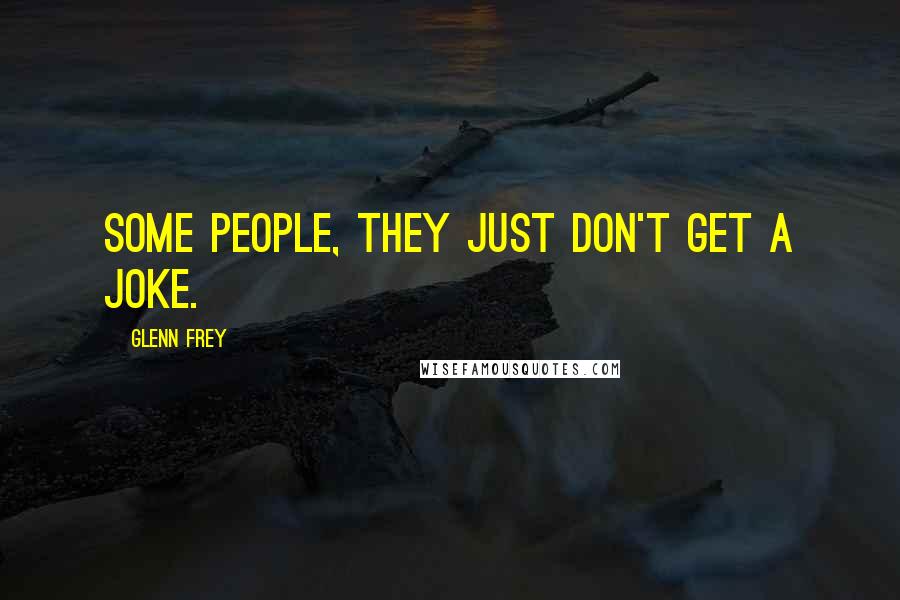 Glenn Frey Quotes: Some people, they just don't get a joke.