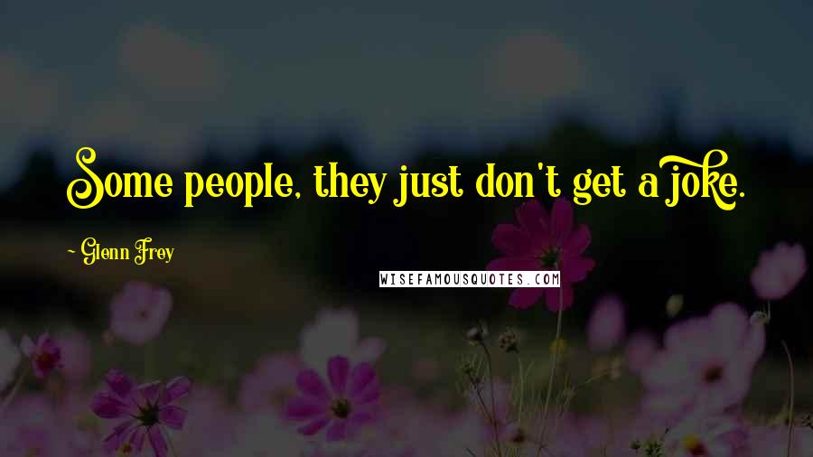Glenn Frey Quotes: Some people, they just don't get a joke.