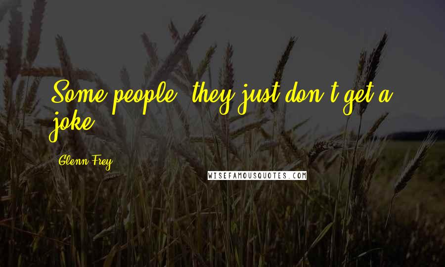 Glenn Frey Quotes: Some people, they just don't get a joke.