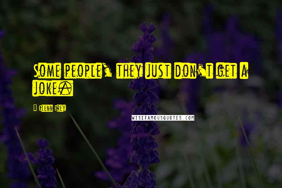 Glenn Frey Quotes: Some people, they just don't get a joke.