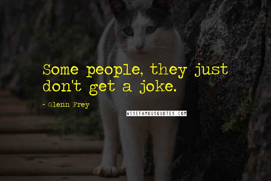 Glenn Frey Quotes: Some people, they just don't get a joke.