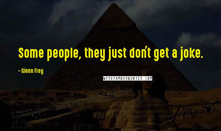 Glenn Frey Quotes: Some people, they just don't get a joke.