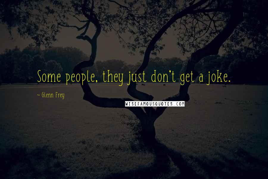 Glenn Frey Quotes: Some people, they just don't get a joke.