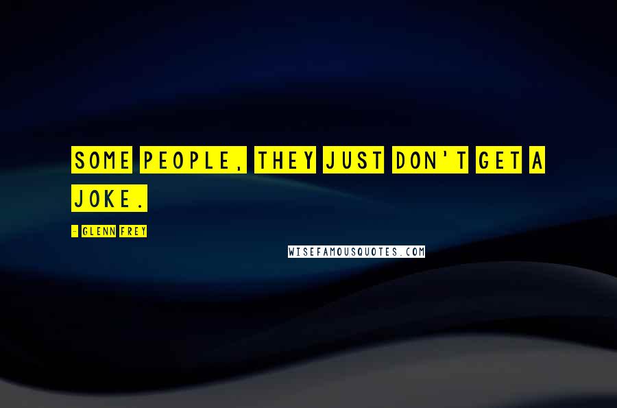 Glenn Frey Quotes: Some people, they just don't get a joke.