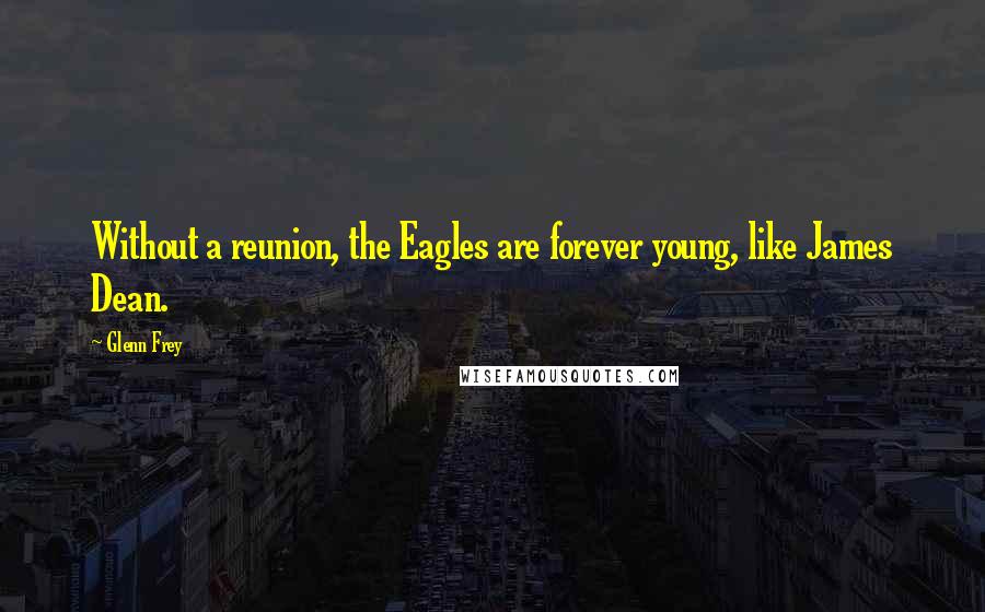Glenn Frey Quotes: Without a reunion, the Eagles are forever young, like James Dean.