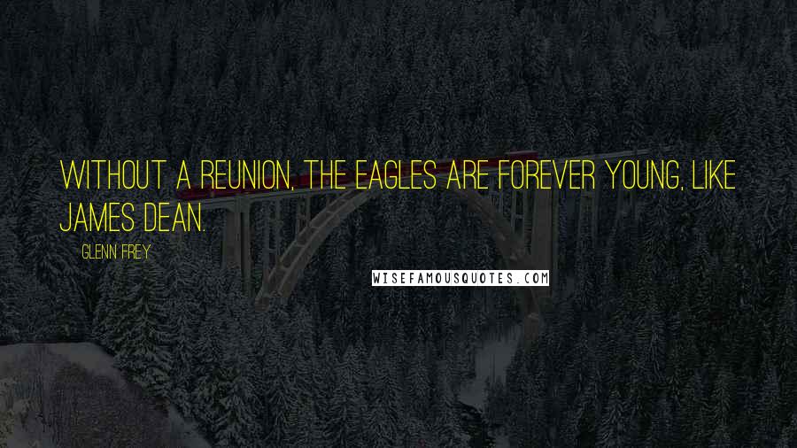 Glenn Frey Quotes: Without a reunion, the Eagles are forever young, like James Dean.