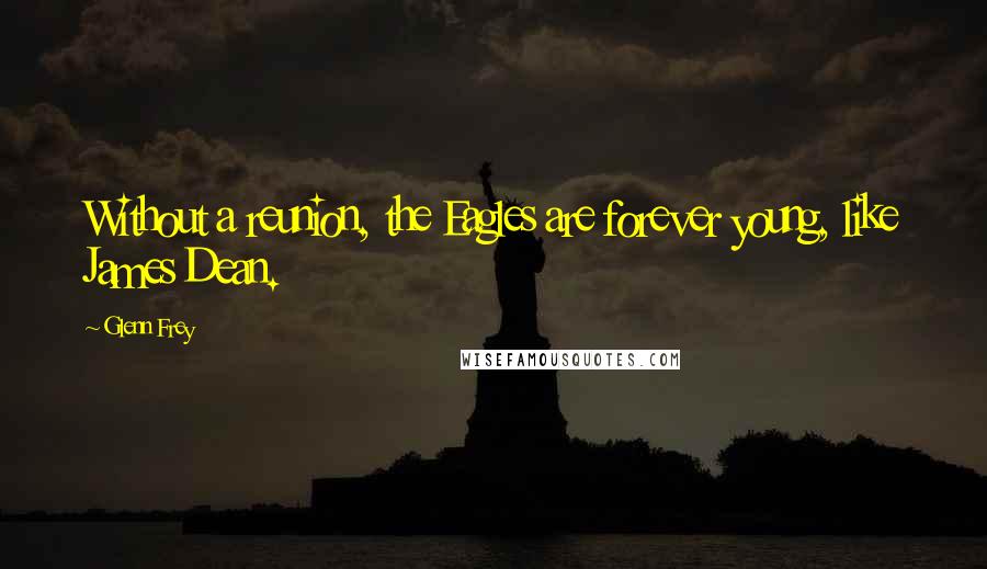 Glenn Frey Quotes: Without a reunion, the Eagles are forever young, like James Dean.