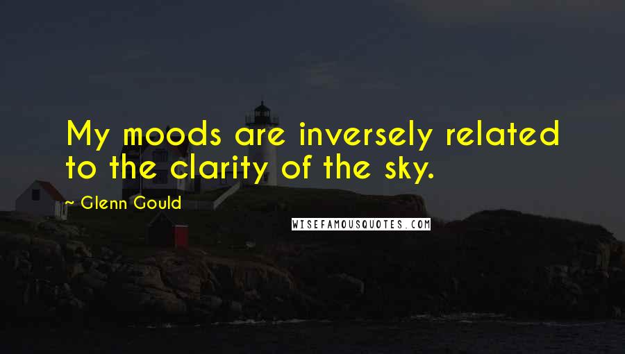 Glenn Gould Quotes: My moods are inversely related to the clarity of the sky.