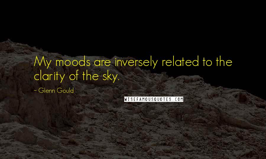 Glenn Gould Quotes: My moods are inversely related to the clarity of the sky.
