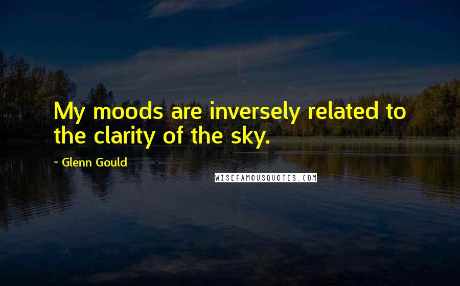 Glenn Gould Quotes: My moods are inversely related to the clarity of the sky.