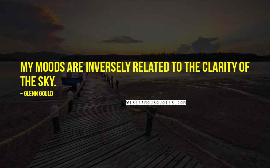 Glenn Gould Quotes: My moods are inversely related to the clarity of the sky.