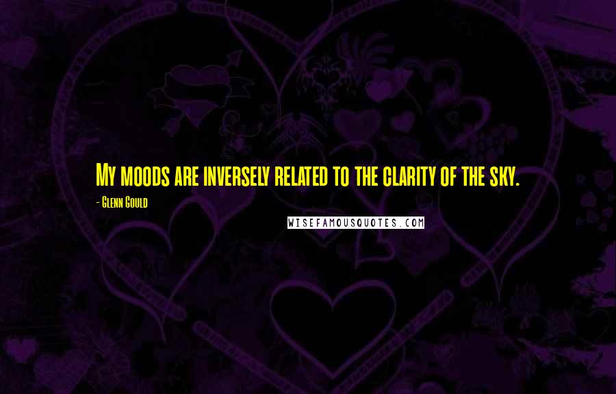 Glenn Gould Quotes: My moods are inversely related to the clarity of the sky.