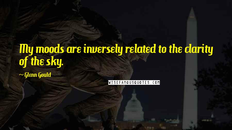 Glenn Gould Quotes: My moods are inversely related to the clarity of the sky.