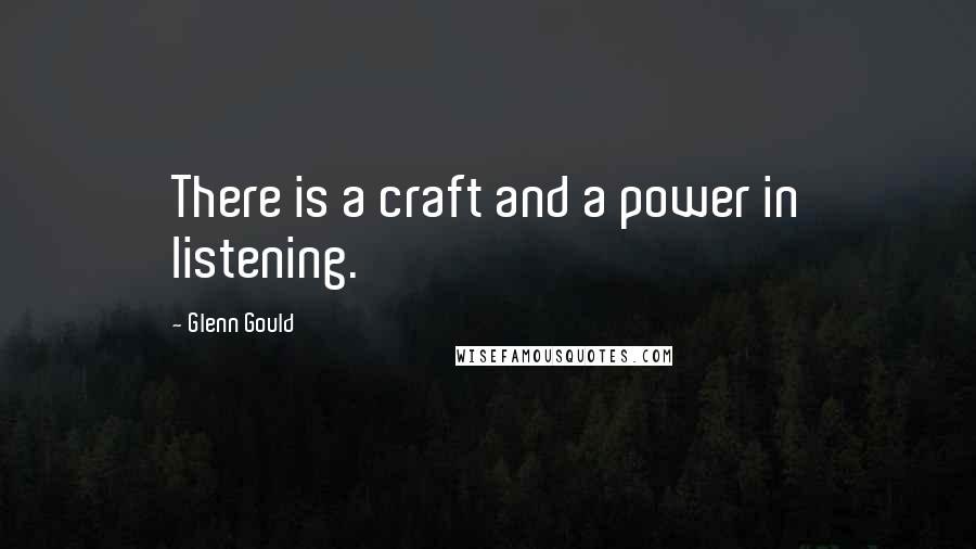 Glenn Gould Quotes: There is a craft and a power in listening.