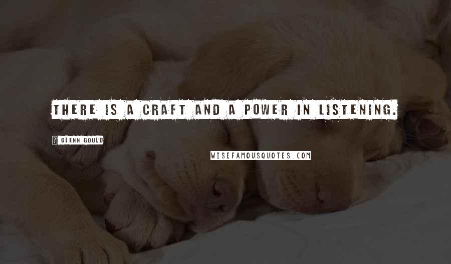 Glenn Gould Quotes: There is a craft and a power in listening.