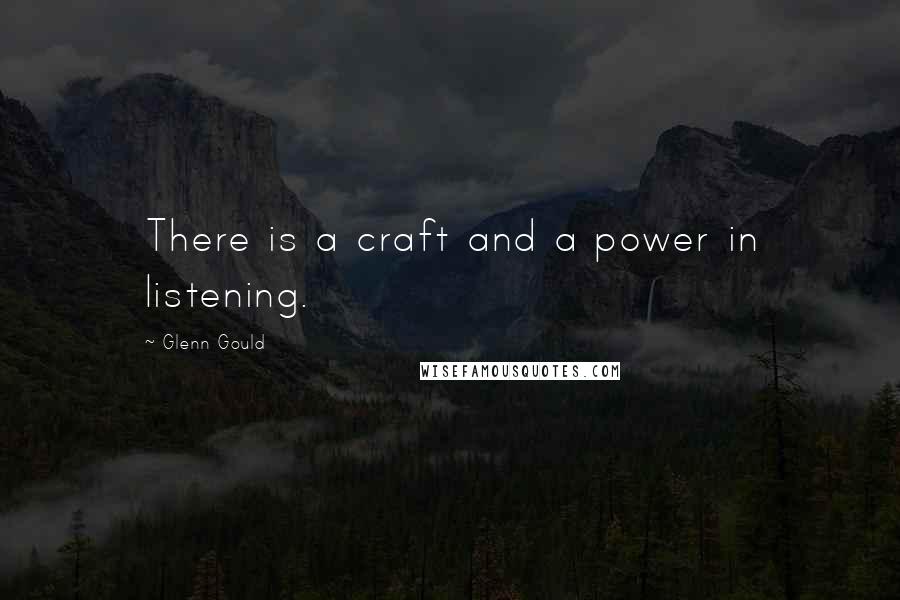 Glenn Gould Quotes: There is a craft and a power in listening.