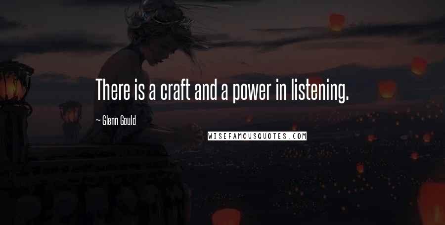 Glenn Gould Quotes: There is a craft and a power in listening.