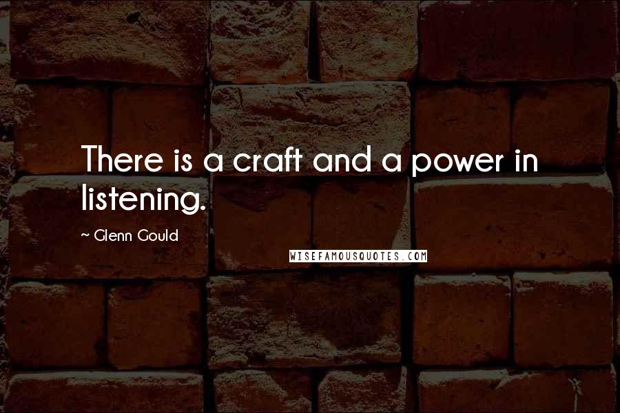 Glenn Gould Quotes: There is a craft and a power in listening.