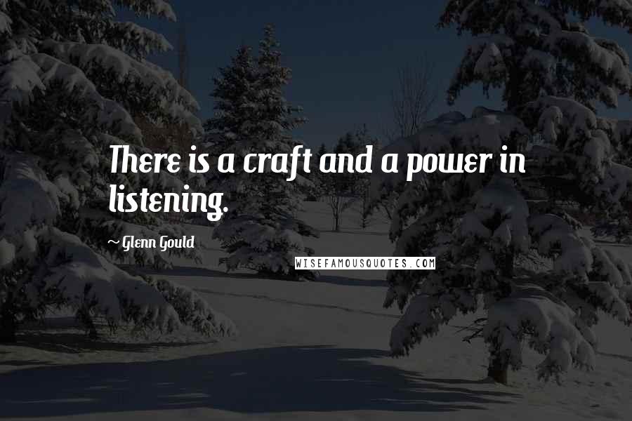 Glenn Gould Quotes: There is a craft and a power in listening.