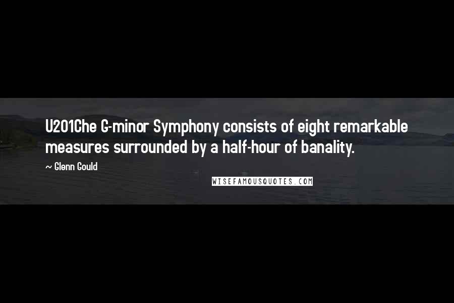 Glenn Gould Quotes: U201Che G-minor Symphony consists of eight remarkable measures surrounded by a half-hour of banality.