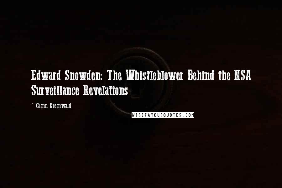 Glenn Greenwald Quotes: Edward Snowden: The Whistleblower Behind the NSA Surveillance Revelations