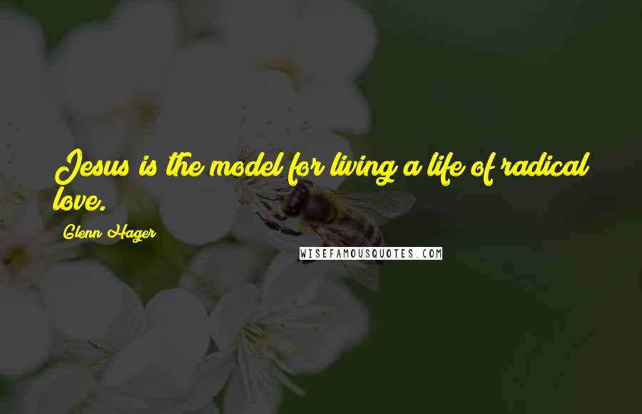 Glenn Hager Quotes: Jesus is the model for living a life of radical love.