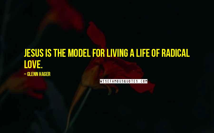 Glenn Hager Quotes: Jesus is the model for living a life of radical love.