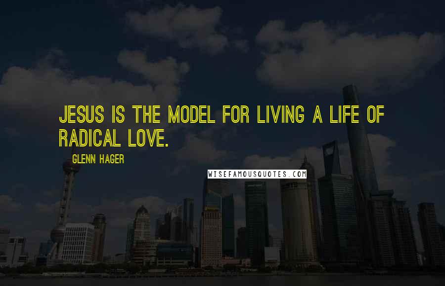 Glenn Hager Quotes: Jesus is the model for living a life of radical love.