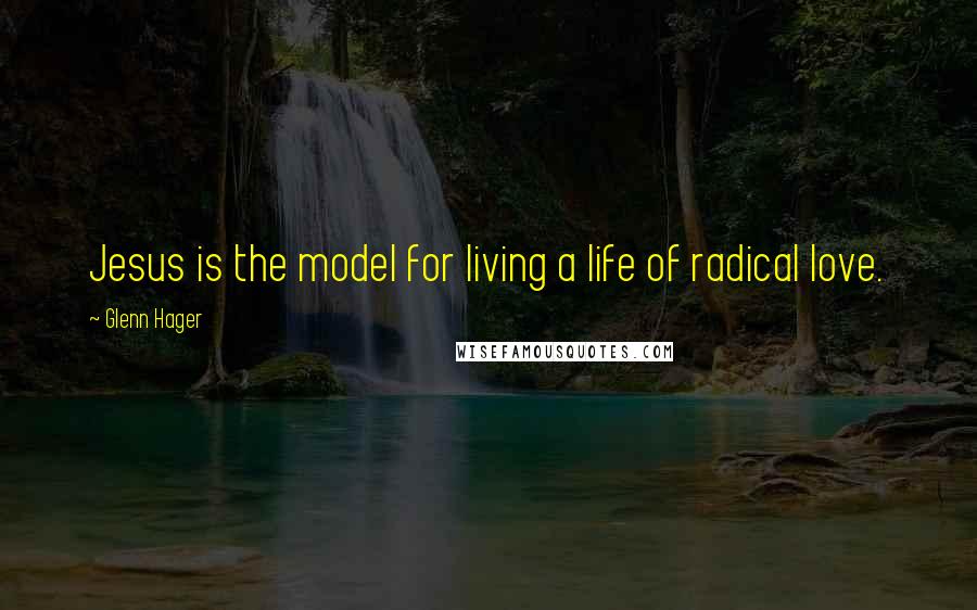 Glenn Hager Quotes: Jesus is the model for living a life of radical love.