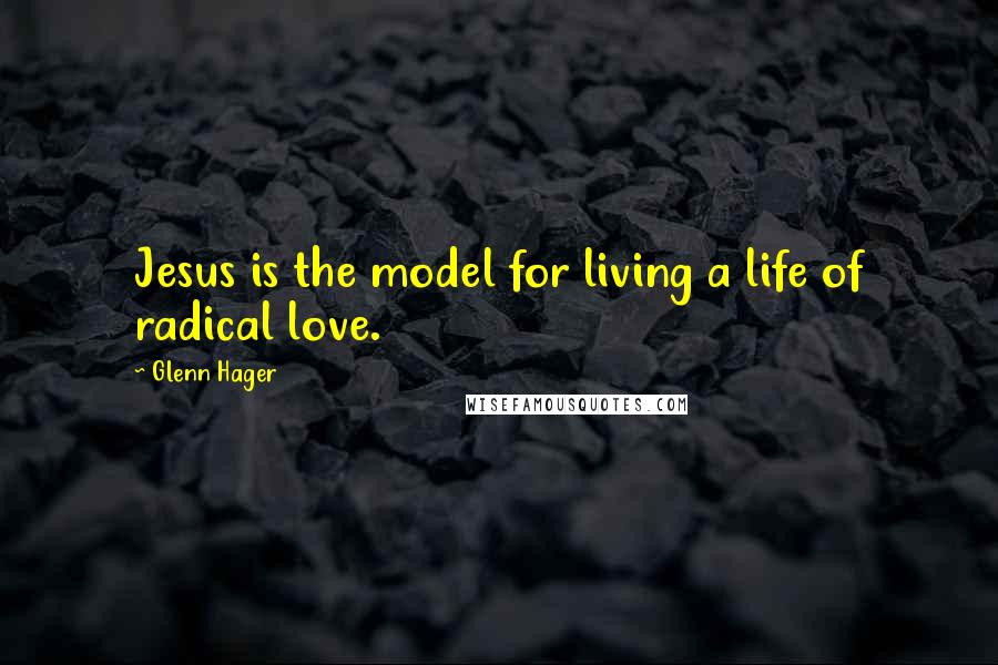 Glenn Hager Quotes: Jesus is the model for living a life of radical love.