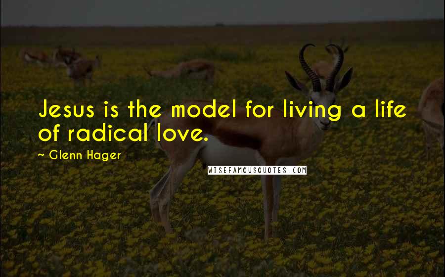 Glenn Hager Quotes: Jesus is the model for living a life of radical love.