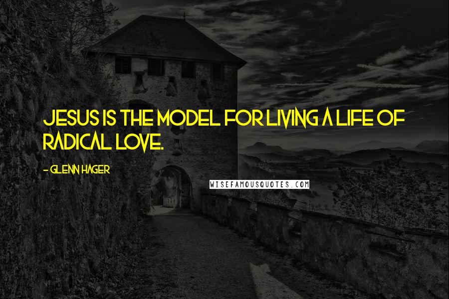 Glenn Hager Quotes: Jesus is the model for living a life of radical love.