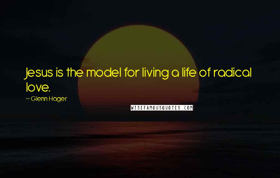 Glenn Hager Quotes: Jesus is the model for living a life of radical love.