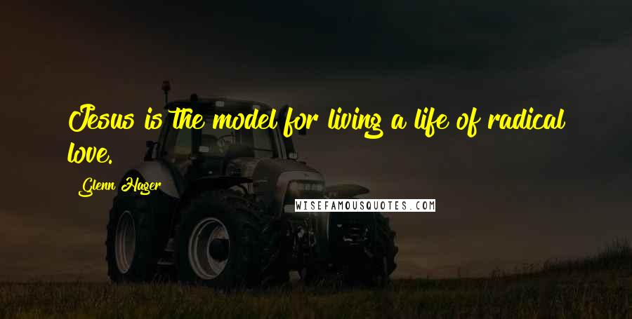 Glenn Hager Quotes: Jesus is the model for living a life of radical love.