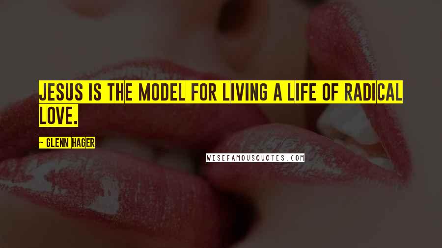 Glenn Hager Quotes: Jesus is the model for living a life of radical love.