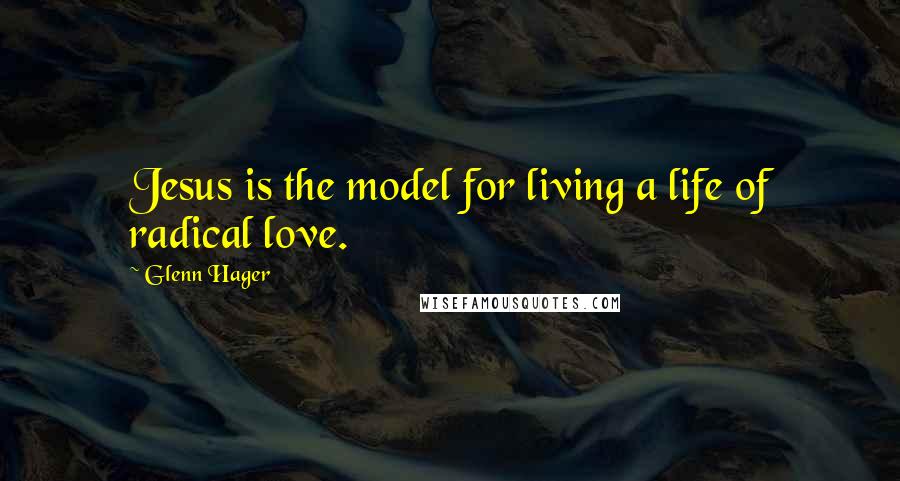Glenn Hager Quotes: Jesus is the model for living a life of radical love.