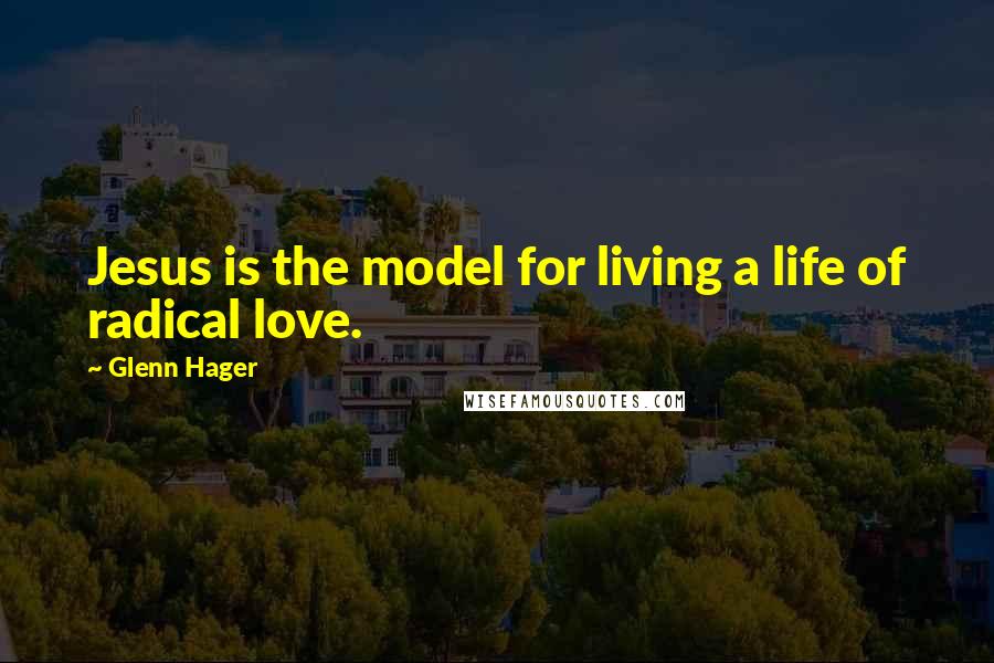 Glenn Hager Quotes: Jesus is the model for living a life of radical love.