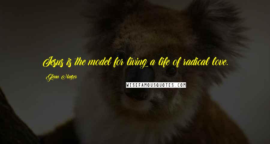 Glenn Hager Quotes: Jesus is the model for living a life of radical love.