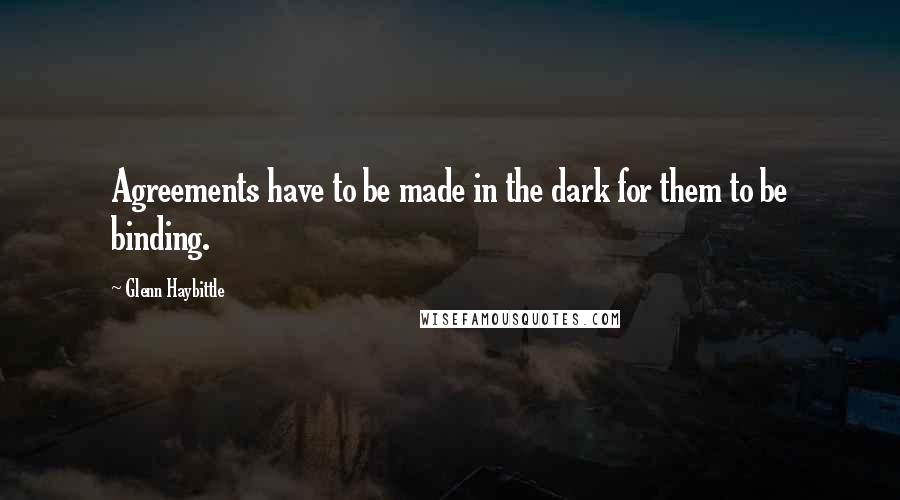 Glenn Haybittle Quotes: Agreements have to be made in the dark for them to be binding.