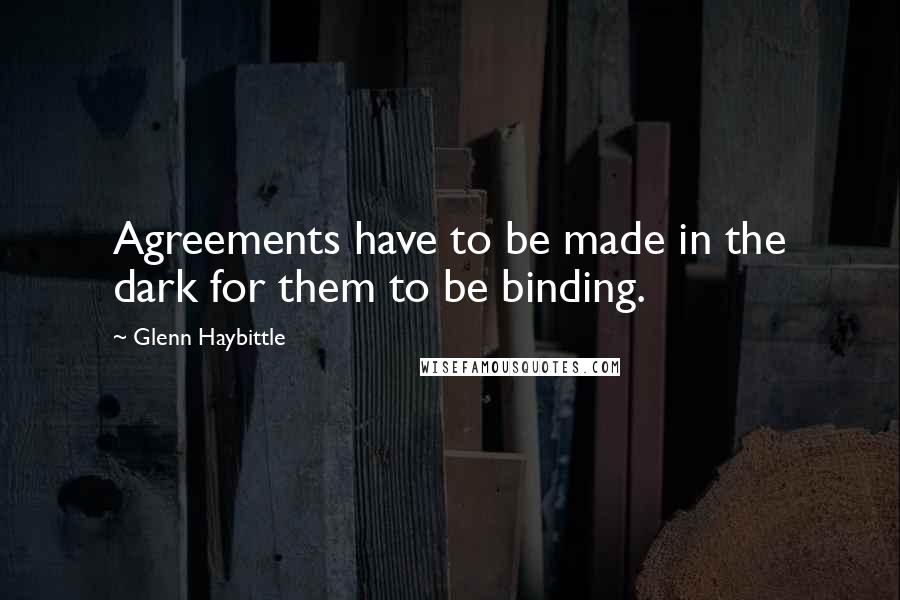 Glenn Haybittle Quotes: Agreements have to be made in the dark for them to be binding.