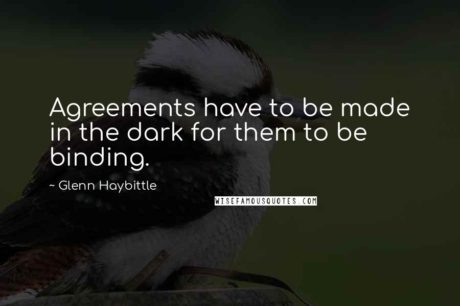 Glenn Haybittle Quotes: Agreements have to be made in the dark for them to be binding.