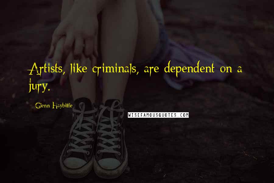 Glenn Haybittle Quotes: Artists, like criminals, are dependent on a jury.