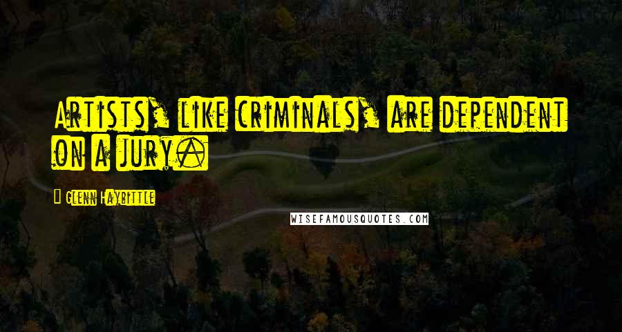 Glenn Haybittle Quotes: Artists, like criminals, are dependent on a jury.