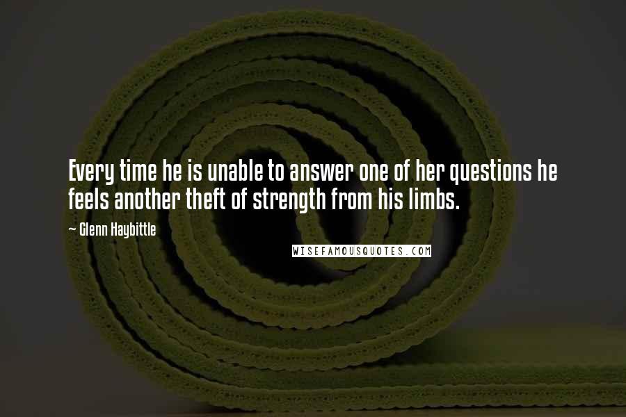 Glenn Haybittle Quotes: Every time he is unable to answer one of her questions he feels another theft of strength from his limbs.